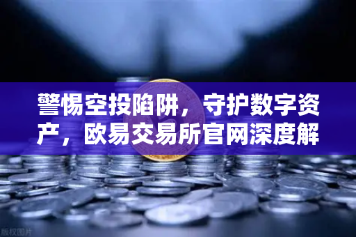 警惕空投陷阱，守护数字资产，欧易交易所官网深度解读安全指南