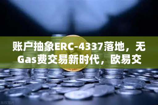 账户抽象ERC-4337落地,无Gas费交易新时代,欧易交易所官网引领钱包革新-第1张图片-欧易交易所 账户抽象ERC-4337落地,无Gas费交易新时代,欧易交易所官网引领钱包革新-第1张图片-欧易交易所