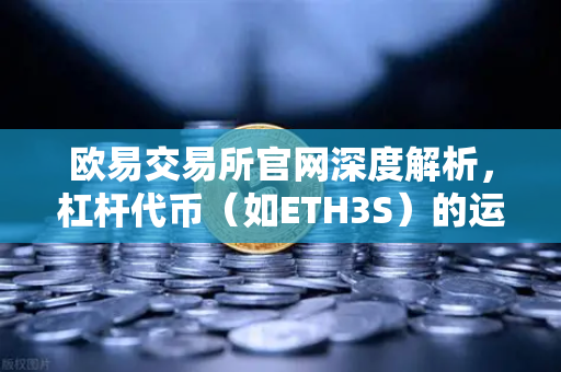 欧易交易所官网深度解析，杠杆代币（如ETH3S）的运作逻辑与净值衰减真相