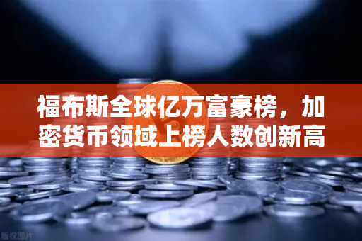 福布斯全球亿万富豪榜,加密货币领域上榜人数创新高,财富格局如何重塑?-第1张图片-欧易交易所 福布斯全球亿万富豪榜,加密货币领域上榜人数创新高,财富格局如何重塑?-第1张图片-欧易交易所