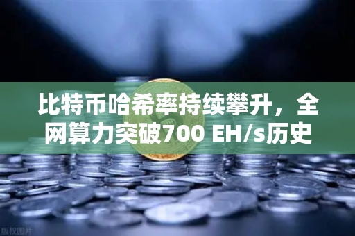 比特币哈希率持续攀升，全网算力突破700 EH/s历史新高—欧易交易所官网深度解析