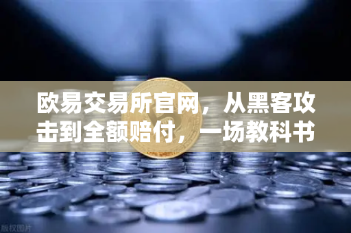 欧易交易所官网,从黑客攻击到全额赔付,一场教科书级的危机处理-第1张图片-欧易交易所 欧易交易所官网,从黑客攻击到全额赔付,一场教科书级的危机处理-第1张图片-欧易交易所