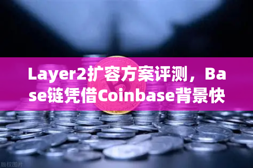 Layer2扩容方案评测，Base链凭借Coinbase背景快速崛起，欧易交易所如何看待这一变革？