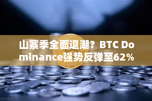山寨季全面退潮？BTC Dominance强势反弹至62%心理关口，投资者何去何从