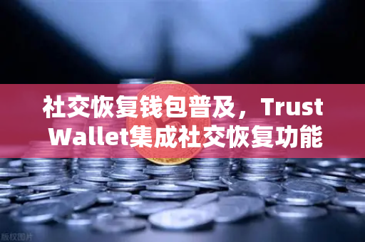 社交恢复钱包普及，Trust Wallet集成社交恢复功能，欧易交易所如何抓住Web3安全风口？