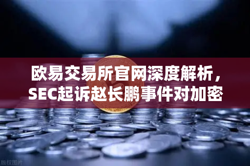 欧易交易所官网深度解析,SEC起诉赵长鹏事件对加密货币行业的冲击与启示-第1张图片-欧易交易所 欧易交易所官网深度解析,SEC起诉赵长鹏事件对加密货币行业的冲击与启示-第1张图片-欧易交易所