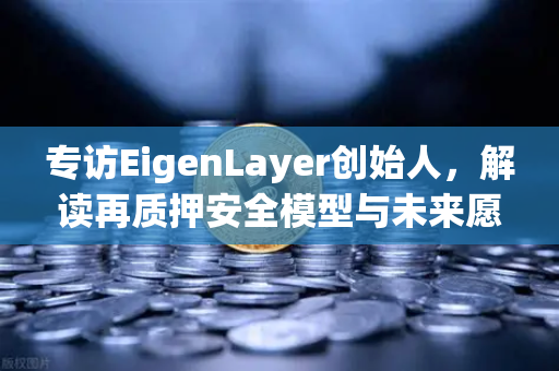 专访EigenLayer创始人，解读再质押安全模型与未来愿景—欧易交易所深度观察-第1张图片-欧易交易所