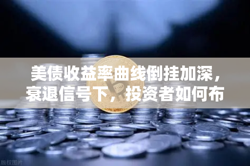 美债收益率曲线倒挂加深,衰退信号下,投资者如何布局资产避险?-第1张图片-欧易交易所 美债收益率曲线倒挂加深,衰退信号下,投资者如何布局资产避险?-第1张图片-欧易交易所