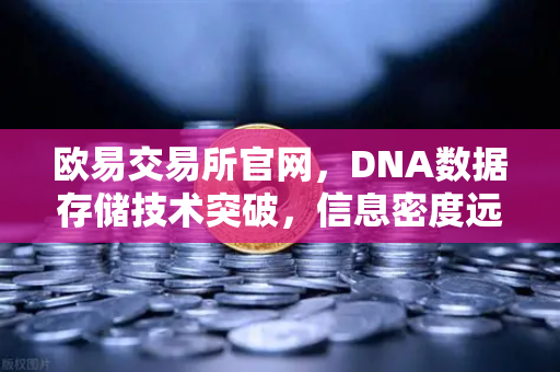 欧易交易所官网，DNA数据存储技术突破，信息密度远超硅基存储