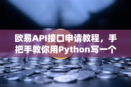 欧易API接口申请教程，手把手教你用Python写一个简单的交易脚本