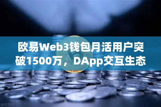 欧易Web3钱包月活用户突破1500万，DApp交互生态迎来爆发式增长