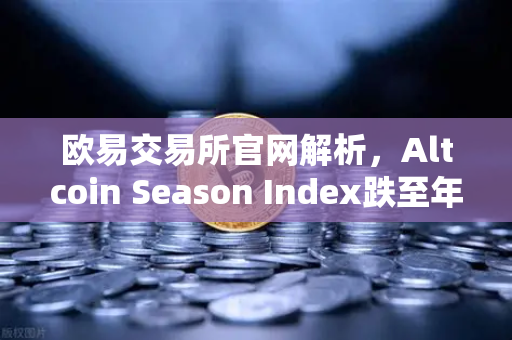 欧易交易所官网解析，Altcoin Season Index跌至年内低点，资金抱团比特币现货