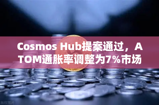 Cosmos Hub提案通过，ATOM通胀率调整为7%市场影响深度解析