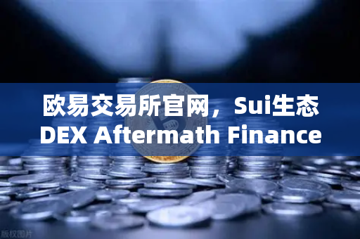 欧易交易所官网，Sui生态DEX Aftermath Finance TVL突破5000万美元，链上金融新浪潮来袭