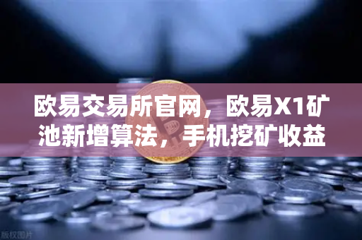 欧易交易所官网，欧易X1矿池新增算法，手机挖矿收益多元化指南