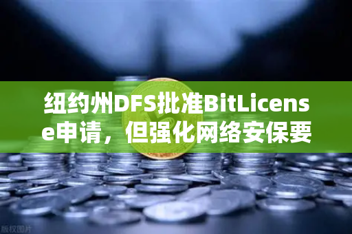 纽约州DFS批准BitLicense申请，但强化网络安保要求，欧易交易所合规新动向