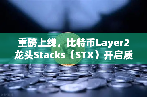 重磅上线，比特币Layer2龙头Stacks（STX）开启质押挖矿，你准备好了吗？