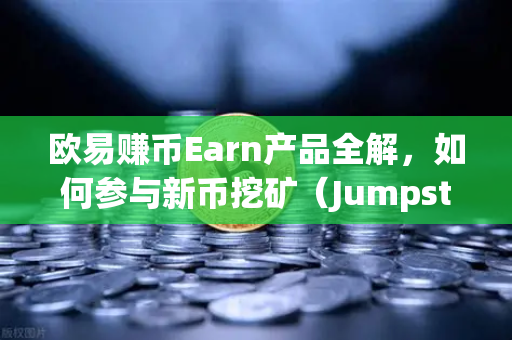 欧易赚币Earn产品全解，如何参与新币挖矿（Jumpstart）从零开始玩转加密收益