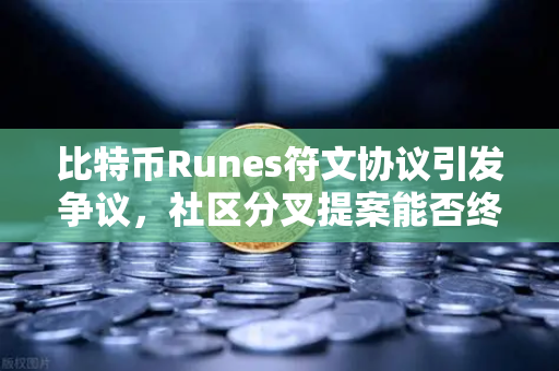 比特币Runes符文协议引发争议，社区分叉提案能否终结混乱？
