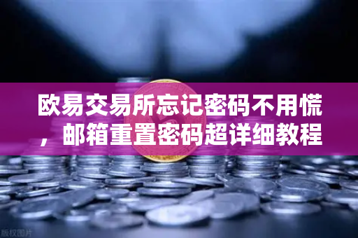 欧易交易所忘记密码不用慌，邮箱重置密码超详细教程（附安全提示）