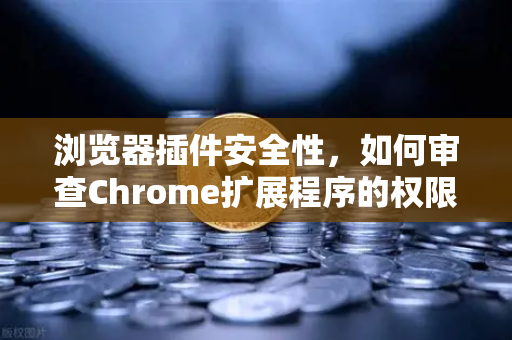 浏览器插件安全性，如何审查Chrome扩展程序的权限？从欧易交易所官网获取的安全启示-第1张图片-欧易交易所