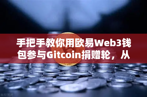 手把手教你用欧易Web3钱包参与Gitcoin捐赠轮，从零到精通的完整指南