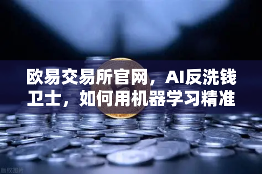 欧易交易所官网，AI反洗钱卫士，如何用机器学习精准锁定可疑交易？