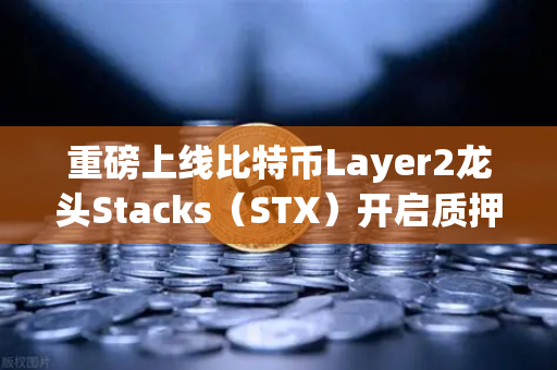 重磅上线比特币Layer2龙头Stacks（STX）开启质押挖矿，欧易交易所率先支持-第1张图片-欧易交易所