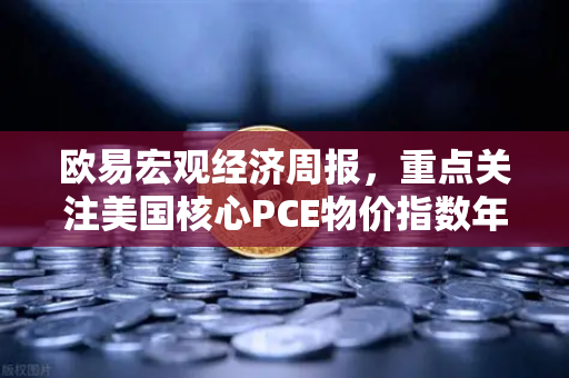 欧易宏观经济周报,重点关注美国核心PCE物价指数年率,市场风向即将明朗-第1张图片-欧易交易所 欧易宏观经济周报,重点关注美国核心PCE物价指数年率,市场风向即将明朗-第1张图片-欧易交易所