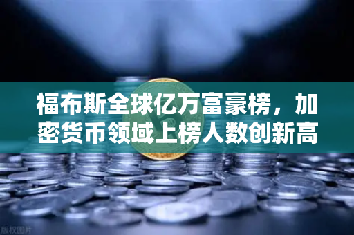 福布斯全球亿万富豪榜，加密货币领域上榜人数创新高，欧易交易所成财富新引擎