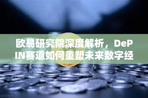 欧易研究院深度解析,DePIN赛道如何重塑未来数字经济格局-第1张图片-欧易交易所 欧易研究院深度解析,DePIN赛道如何重塑未来数字经济格局-第1张图片-欧易交易所
