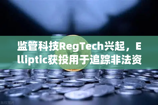 监管科技RegTech兴起，Elliptic获投用于追踪非法资金，欧易交易所如何顺势而为？