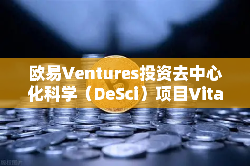 欧易Ventures投资去中心化科学(DeSci)项目VitaDAO,Web3与科研的跨界碰撞-第1张图片-欧易交易所 欧易Ventures投资去中心化科学(DeSci)项目VitaDAO,Web3与科研的跨界碰撞-第1张图片-欧易交易所