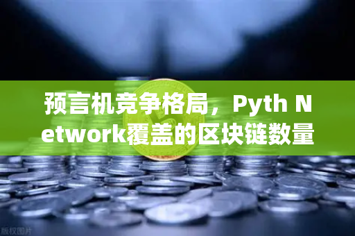 预言机竞争格局，Pyth Network覆盖的区块链数量超越Chainlink，欧易交易所官网生态迎来新变量