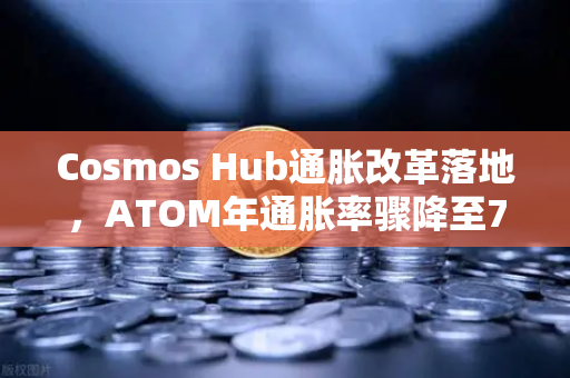 Cosmos Hub通胀改革落地，ATOM年通胀率骤降至7%市场反应与未来布局全解析