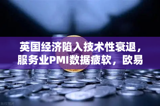 英国经济陷入技术性衰退，服务业PMI数据疲软，欧易交易所官网解读市场波动与投资机会