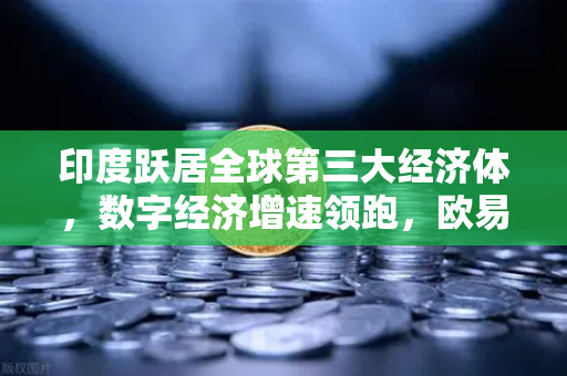 印度跃居全球第三大经济体，数字经济增速领跑，欧易交易所官网见证亚洲新格局-第1张图片-欧易交易所