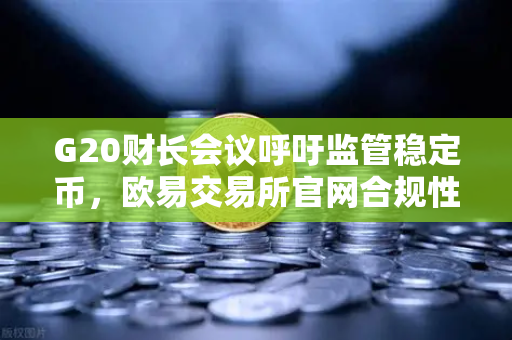 G20财长会议呼吁监管稳定币，欧易交易所官网合规性受关注-第1张图片-欧易交易所
