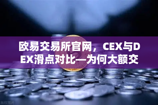 欧易交易所官网，CEX与DEX滑点对比—为何大额交易更适合在CEX进行？