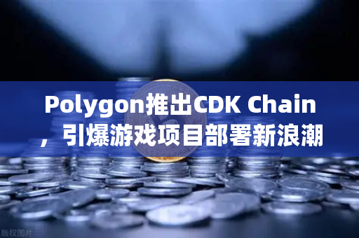 Polygon推出CDK Chain，引爆游戏项目部署新浪潮，欧易交易所如何助力Web3游戏生态？