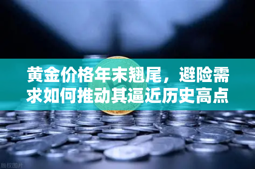 黄金价格年末翘尾，避险需求如何推动其逼近历史高点？
