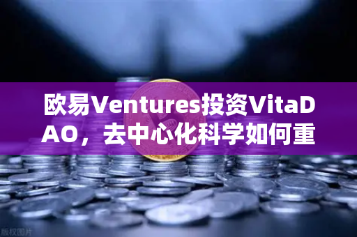 欧易Ventures投资VitaDAO，去中心化科学如何重塑科研未来？