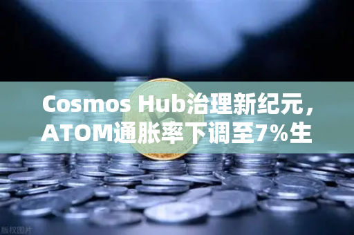 Cosmos Hub治理新纪元，ATOM通胀率下调至7%生态进化能否激活新一轮增长？