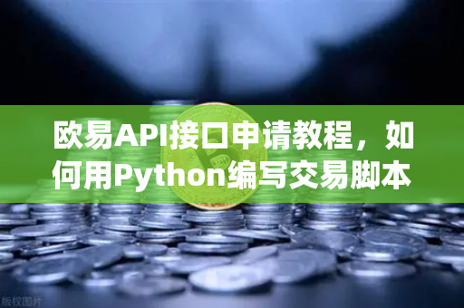 欧易API接口申请教程，如何用Python编写交易脚本？从零开始的实战指南