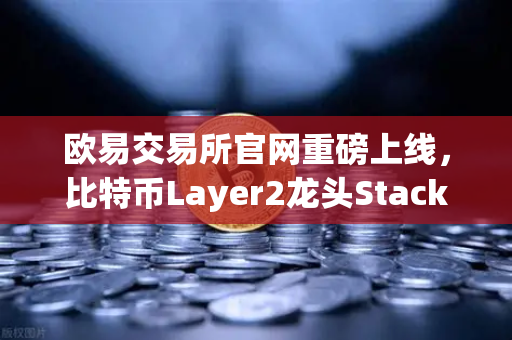 欧易交易所官网重磅上线，比特币Layer2龙头Stacks（STX）质押挖矿全攻略