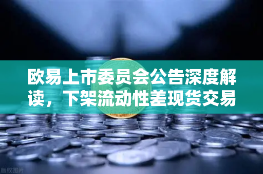 欧易上市委员会公告深度解读，下架流动性差现货交易对的战略考量与市场影响-第1张图片-欧易交易所