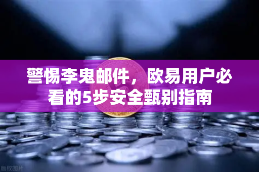 警惕李鬼邮件，欧易用户必看的5步安全甄别指南