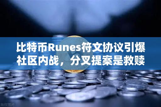 比特币Runes符文协议引爆社区内战，分叉提案是救赎还是分裂？