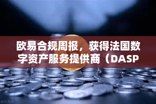 欧易合规周报,获得法国数字资产服务提供商(DASP)注册批准,全球化合规再下一城-第1张图片-欧易交易所 欧易合规周报,获得法国数字资产服务提供商(DASP)注册批准,全球化合规再下一城-第1张图片-欧易交易所