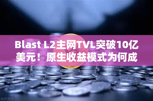Blast L2主网TVL突破10亿美元！原生收益模式为何成为加密新宠？-第1张图片-欧易交易所